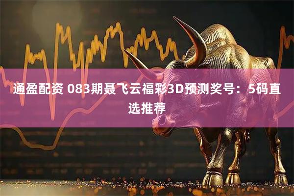 通盈配资 083期聂飞云福彩3D预测奖号：5码直选推荐