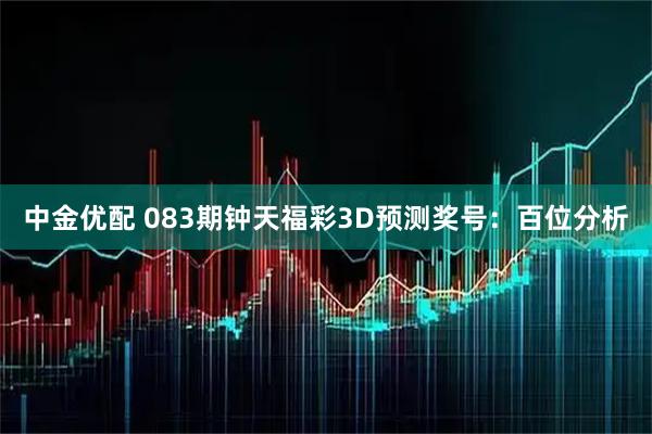 中金优配 083期钟天福彩3D预测奖号：百位分析