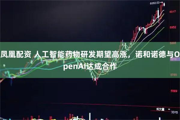 凤凰配资 人工智能药物研发期望高涨,诺和诺德与OpenAI达成合作